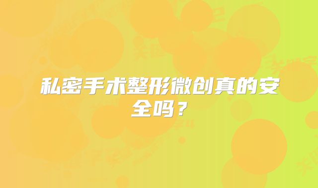 私密手术整形微创真的安全吗？
