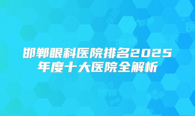 邯郸眼科医院排名2025年度十大医院全解析