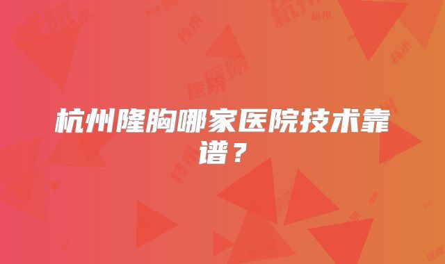 杭州隆胸哪家医院技术靠谱？