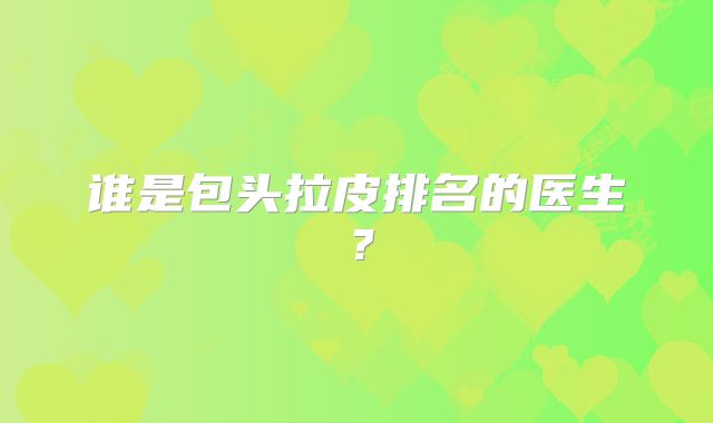 谁是包头拉皮排名的医生？