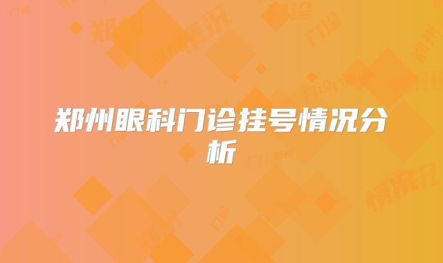 郑州眼科门诊挂号情况分析