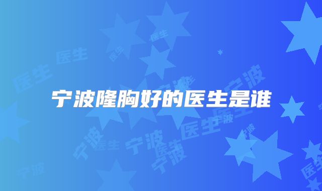宁波隆胸好的医生是谁