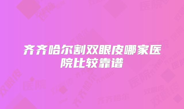 齐齐哈尔割双眼皮哪家医院比较靠谱