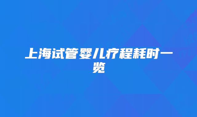 上海试管婴儿疗程耗时一览