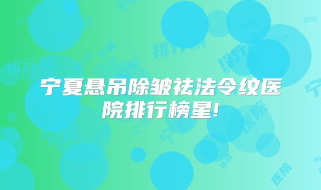 宁夏悬吊除皱祛法令纹医院排行榜星!
