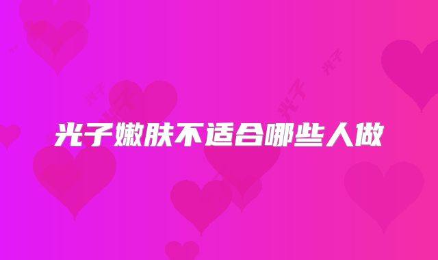 光子嫩肤不适合哪些人做