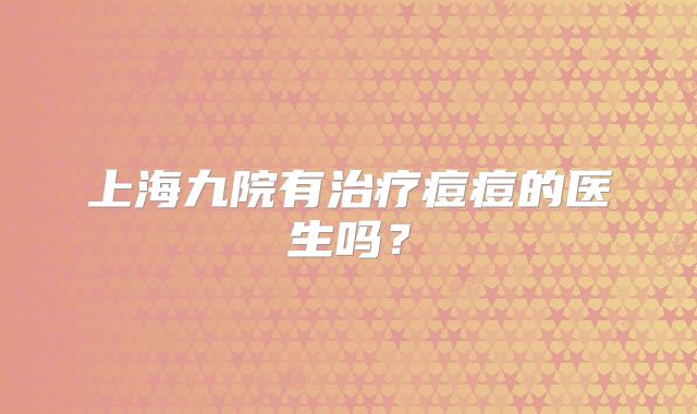 上海九院有治疗痘痘的医生吗？