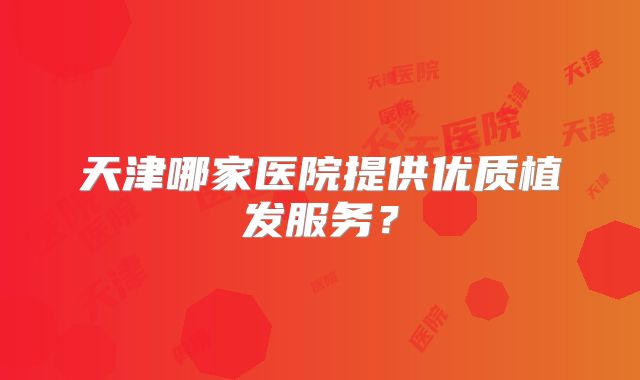 天津哪家医院提供优质植发服务？