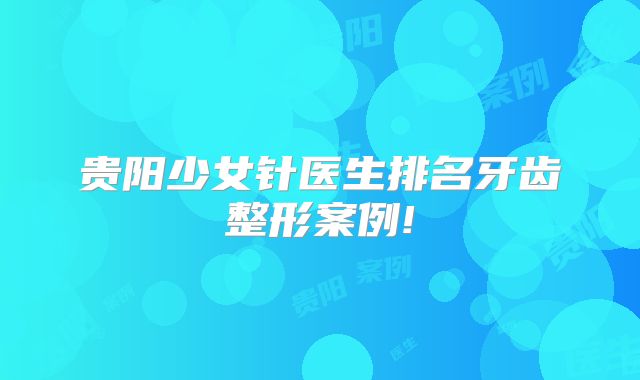 贵阳少女针医生排名牙齿整形案例!