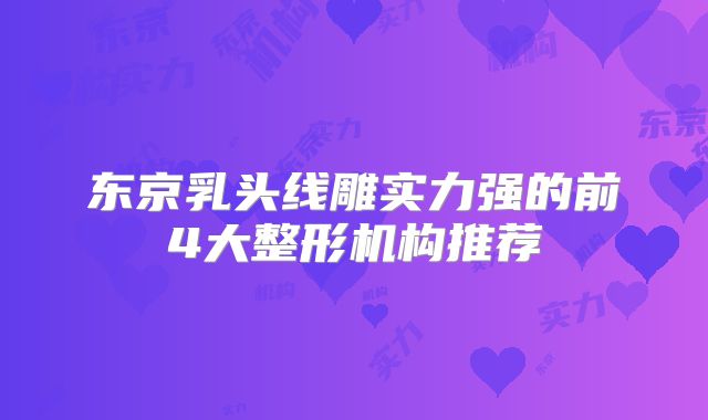 东京乳头线雕实力强的前4大整形机构推荐
