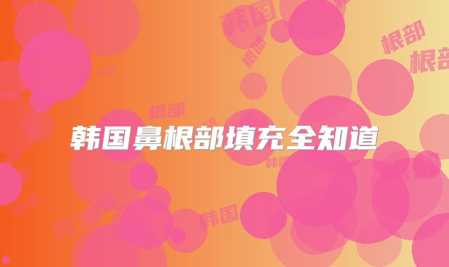 韩国鼻根部填充全知道