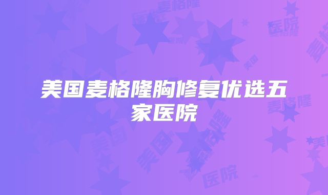 美国麦格隆胸修复优选五家医院