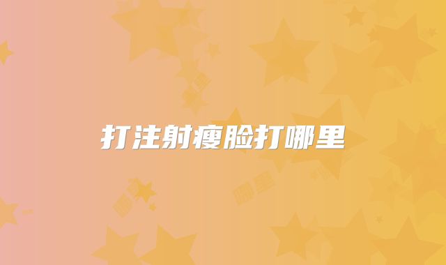 打注射瘦脸打哪里