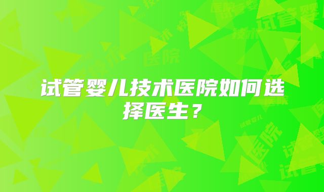 试管婴儿技术医院如何选择医生？