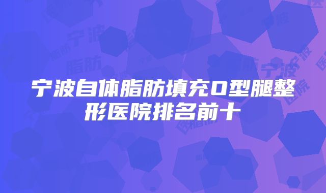宁波自体脂肪填充O型腿整形医院排名前十