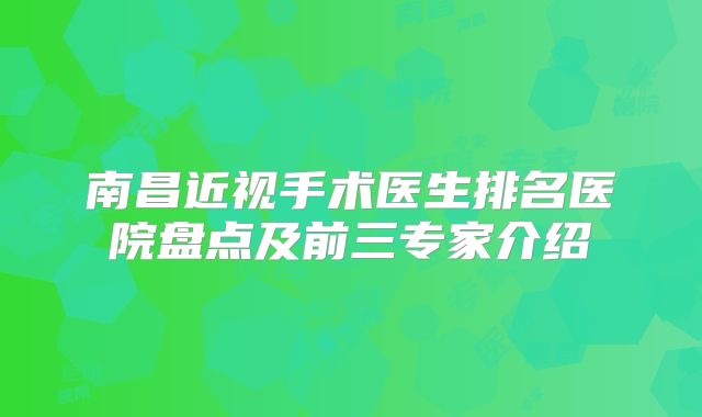 南昌近视手术医生排名医院盘点及前三专家介绍