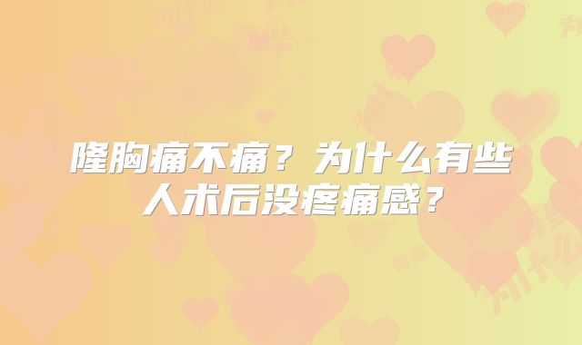 隆胸痛不痛？为什么有些人术后没疼痛感？
