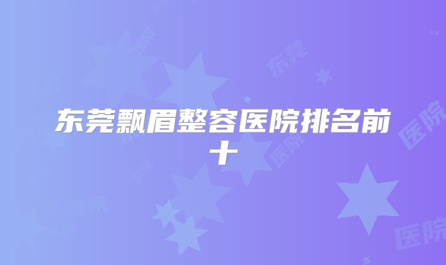 东莞飘眉整容医院排名前十