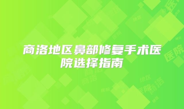 商洛地区鼻部修复手术医院选择指南