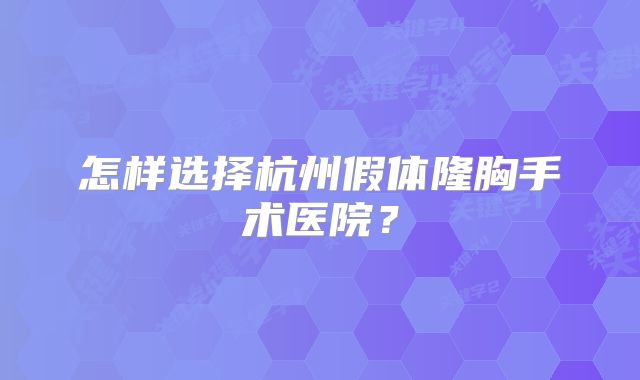 怎样选择杭州假体隆胸手术医院？