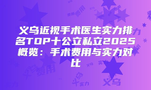 义乌近视手术医生实力排名TOP十公立私立2025概览：手术费用与实力对比