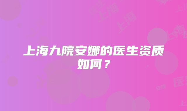上海九院安娜的医生资质如何？