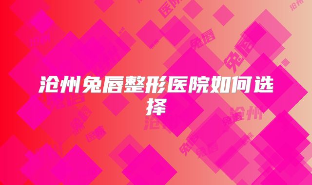 沧州兔唇整形医院如何选择