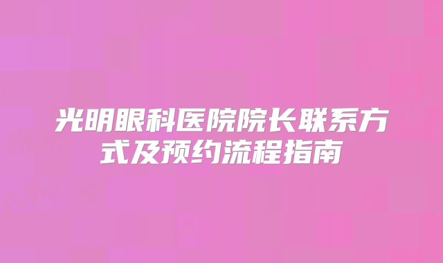 光明眼科医院院长联系方式及预约流程指南