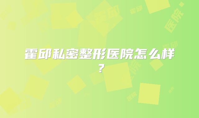 霍邱私密整形医院怎么样？