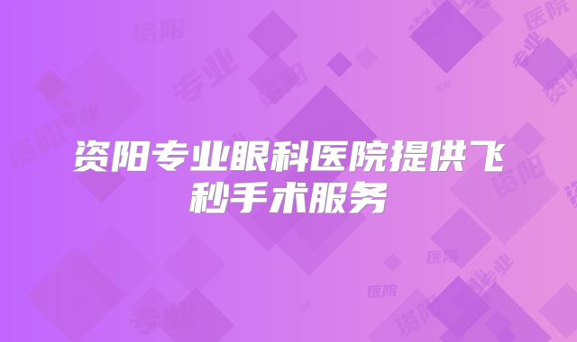 资阳专业眼科医院提供飞秒手术服务