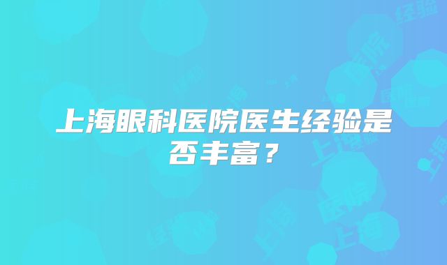 上海眼科医院医生经验是否丰富？