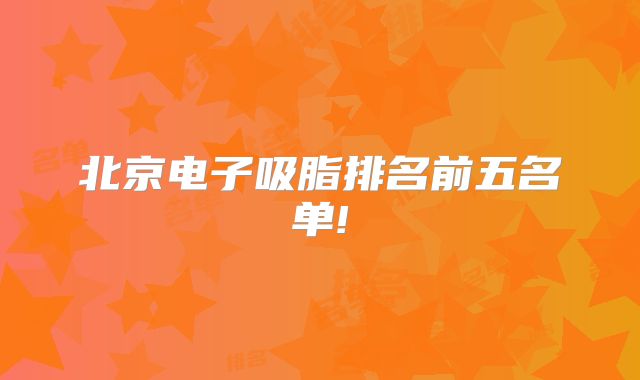 北京电子吸脂排名前五名单!