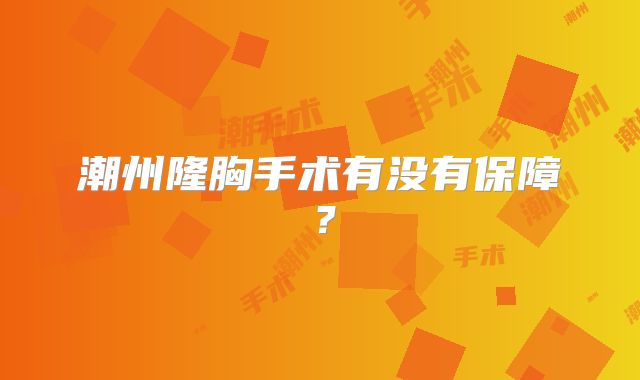 潮州隆胸手术有没有保障？