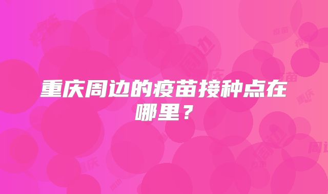 重庆周边的疫苗接种点在哪里？