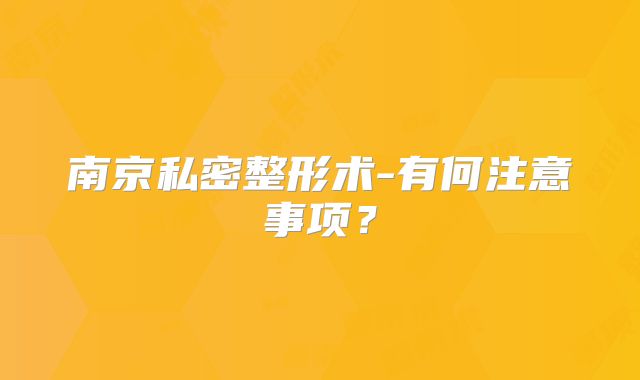 南京私密整形术-有何注意事项？