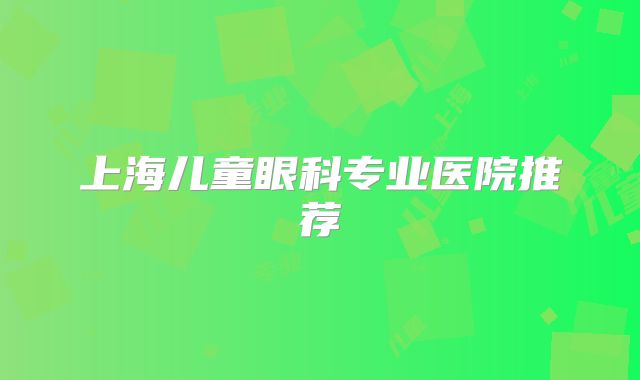 上海儿童眼科专业医院推荐