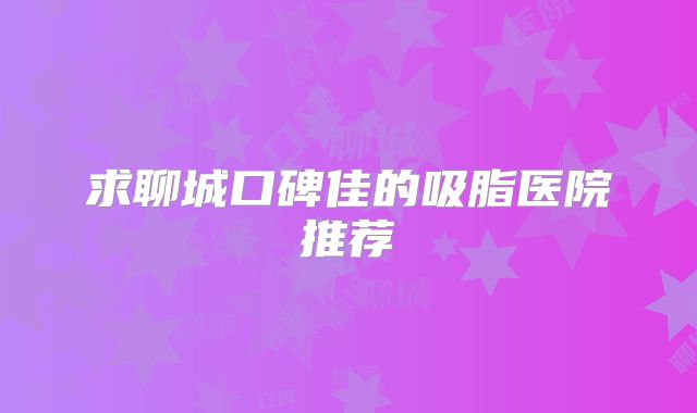 求聊城口碑佳的吸脂医院推荐