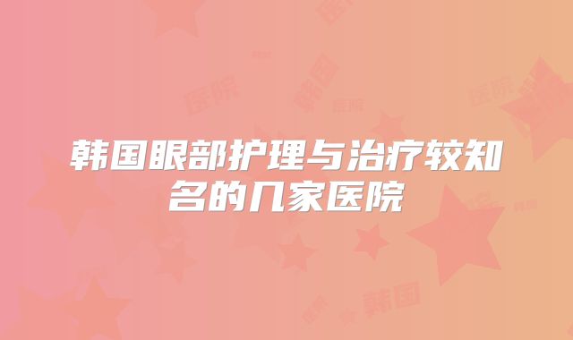 韩国眼部护理与治疗较知名的几家医院
