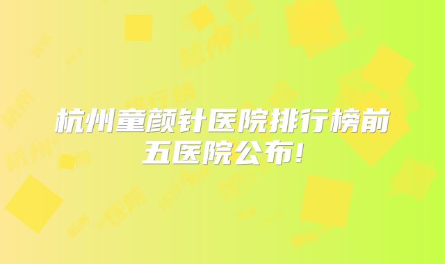 杭州童颜针医院排行榜前五医院公布!