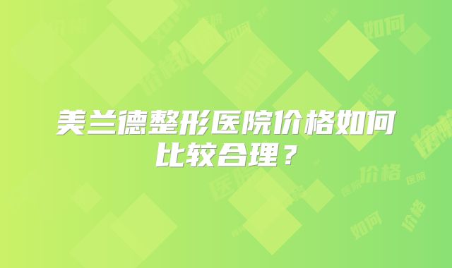 美兰德整形医院价格如何比较合理？