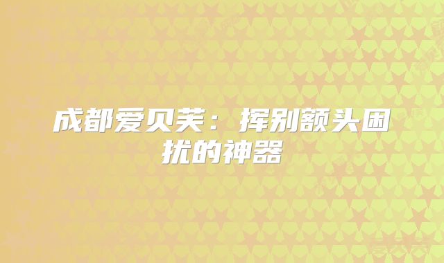 成都爱贝芙：挥别额头困扰的神器