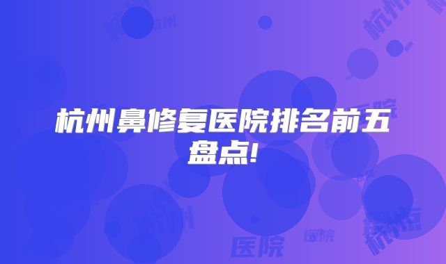 杭州鼻修复医院排名前五盘点!