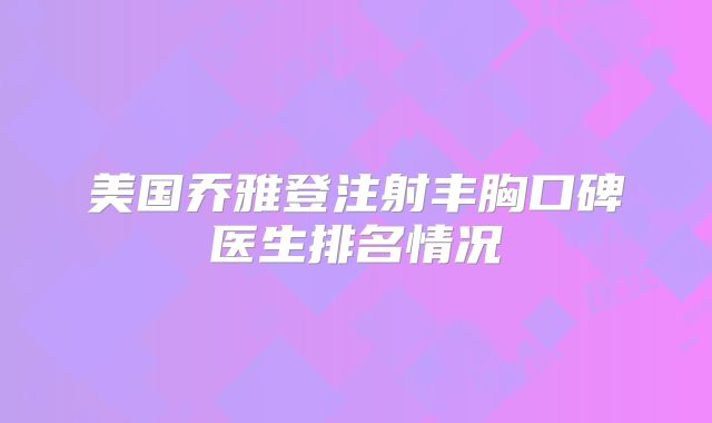 美国乔雅登注射丰胸口碑医生排名情况