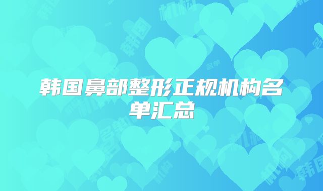 韩国鼻部整形正规机构名单汇总