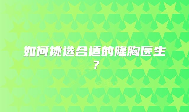 如何挑选合适的隆胸医生？