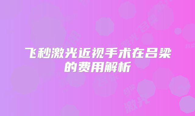 飞秒激光近视手术在吕梁的费用解析