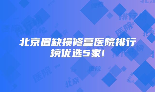 北京眉缺损修复医院排行榜优选5家!
