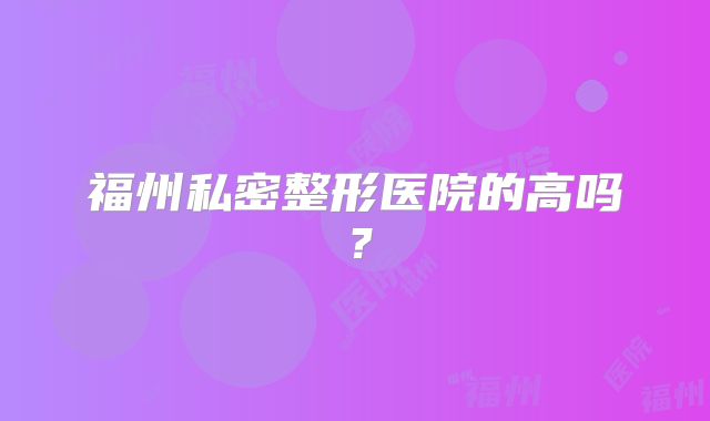 福州私密整形医院的高吗？