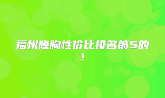 福州隆胸性价比排名前5的!