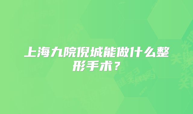 上海九院倪城能做什么整形手术？